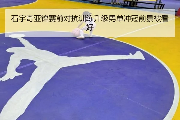 石宇奇亚锦赛前对抗训练升级男单冲冠前景被看好
